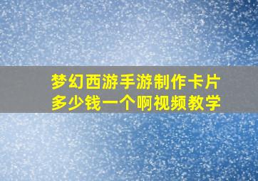 梦幻西游手游制作卡片多少钱一个啊视频教学