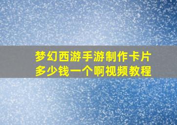 梦幻西游手游制作卡片多少钱一个啊视频教程