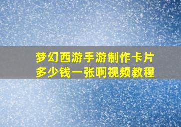 梦幻西游手游制作卡片多少钱一张啊视频教程