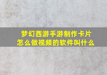 梦幻西游手游制作卡片怎么做视频的软件叫什么