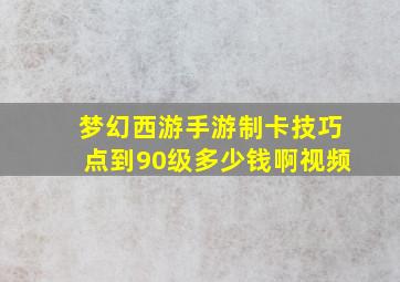 梦幻西游手游制卡技巧点到90级多少钱啊视频