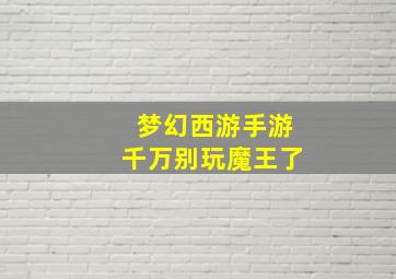 梦幻西游手游千万别玩魔王了