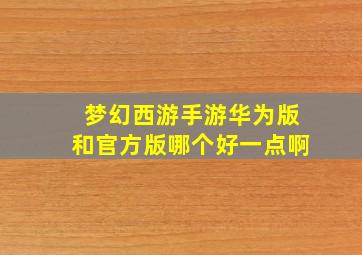 梦幻西游手游华为版和官方版哪个好一点啊