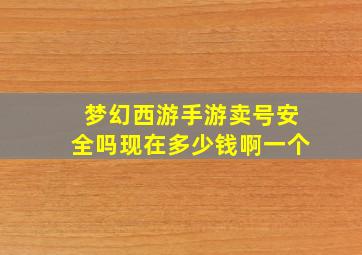 梦幻西游手游卖号安全吗现在多少钱啊一个