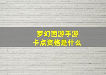 梦幻西游手游卡点资格是什么