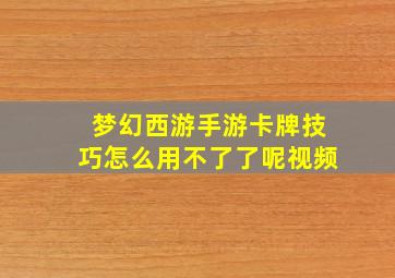 梦幻西游手游卡牌技巧怎么用不了了呢视频