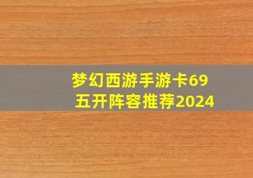 梦幻西游手游卡69五开阵容推荐2024