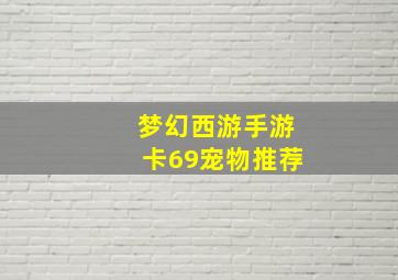 梦幻西游手游卡69宠物推荐