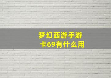 梦幻西游手游卡69有什么用