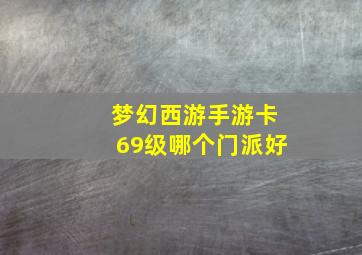 梦幻西游手游卡69级哪个门派好