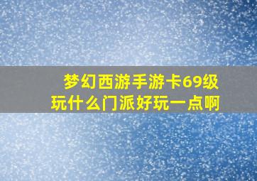 梦幻西游手游卡69级玩什么门派好玩一点啊