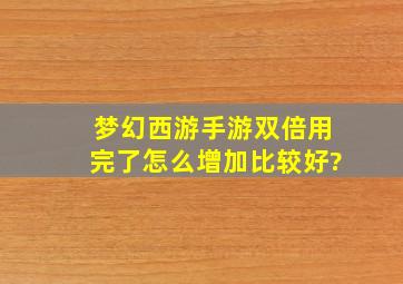 梦幻西游手游双倍用完了怎么增加比较好?