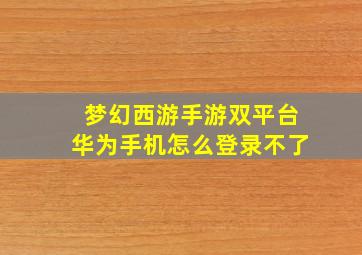 梦幻西游手游双平台华为手机怎么登录不了