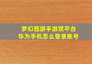 梦幻西游手游双平台华为手机怎么登录账号