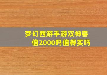 梦幻西游手游双神兽值2000吗值得买吗