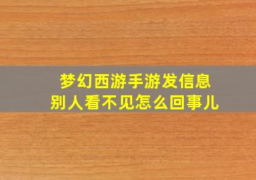 梦幻西游手游发信息别人看不见怎么回事儿