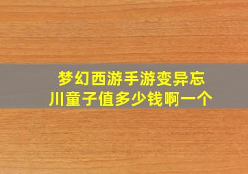 梦幻西游手游变异忘川童子值多少钱啊一个