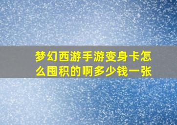 梦幻西游手游变身卡怎么囤积的啊多少钱一张