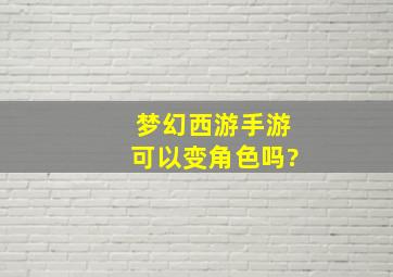 梦幻西游手游可以变角色吗?