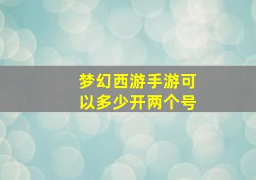 梦幻西游手游可以多少开两个号