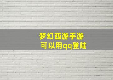 梦幻西游手游可以用qq登陆