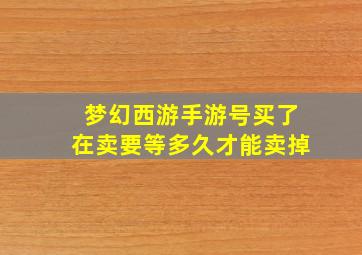 梦幻西游手游号买了在卖要等多久才能卖掉