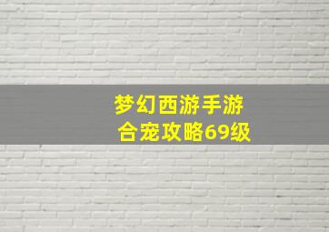 梦幻西游手游合宠攻略69级