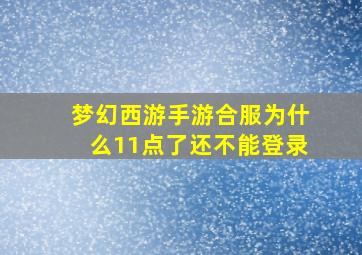 梦幻西游手游合服为什么11点了还不能登录