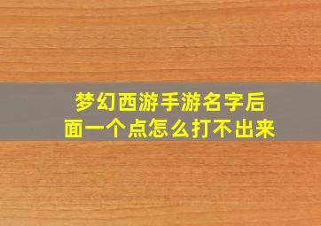 梦幻西游手游名字后面一个点怎么打不出来