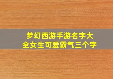 梦幻西游手游名字大全女生可爱霸气三个字