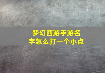 梦幻西游手游名字怎么打一个小点