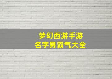 梦幻西游手游名字男霸气大全