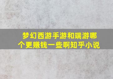 梦幻西游手游和端游哪个更赚钱一些啊知乎小说