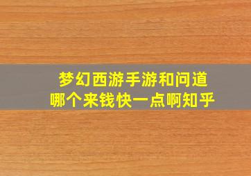 梦幻西游手游和问道哪个来钱快一点啊知乎