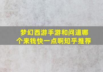 梦幻西游手游和问道哪个来钱快一点啊知乎推荐