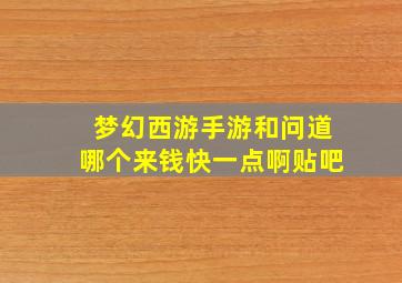 梦幻西游手游和问道哪个来钱快一点啊贴吧