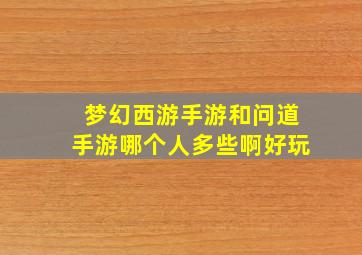 梦幻西游手游和问道手游哪个人多些啊好玩