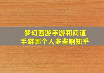 梦幻西游手游和问道手游哪个人多些啊知乎