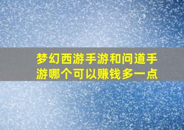 梦幻西游手游和问道手游哪个可以赚钱多一点