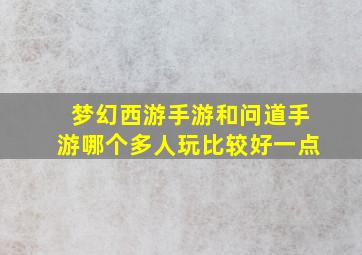 梦幻西游手游和问道手游哪个多人玩比较好一点