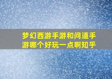 梦幻西游手游和问道手游哪个好玩一点啊知乎