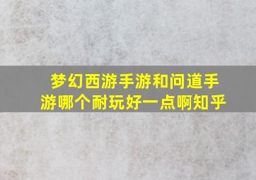 梦幻西游手游和问道手游哪个耐玩好一点啊知乎