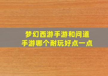 梦幻西游手游和问道手游哪个耐玩好点一点