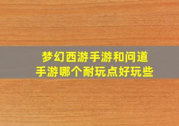 梦幻西游手游和问道手游哪个耐玩点好玩些