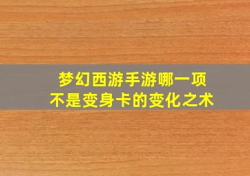 梦幻西游手游哪一项不是变身卡的变化之术