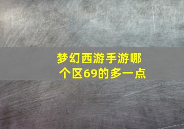 梦幻西游手游哪个区69的多一点