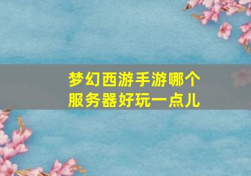 梦幻西游手游哪个服务器好玩一点儿