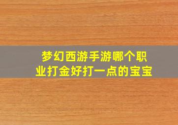 梦幻西游手游哪个职业打金好打一点的宝宝