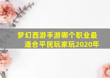 梦幻西游手游哪个职业最适合平民玩家玩2020年