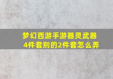 梦幻西游手游器灵武器4件套别的2件套怎么弄